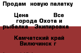 Продам  новую палатку › Цена ­ 10 000 - Все города Охота и рыбалка » Экипировка   . Камчатский край,Вилючинск г.